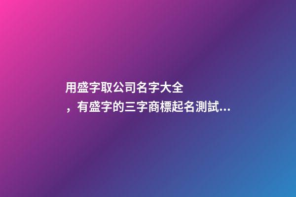 用盛字取公司名字大全，有盛字的三字商標起名測試打分？